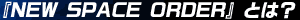 『NEW SPACE ORDER』とは?